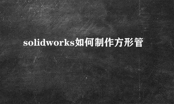 solidworks如何制作方形管