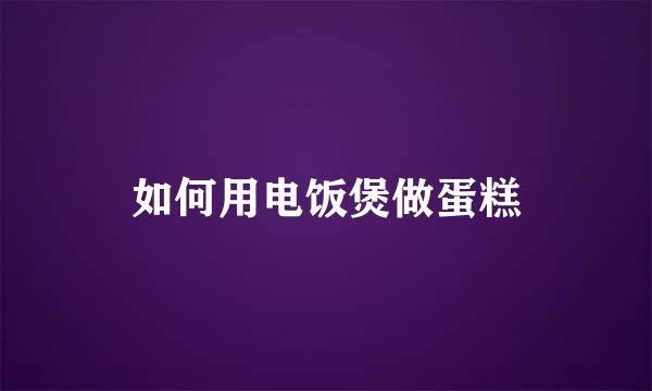 如何用电饭煲做蛋糕