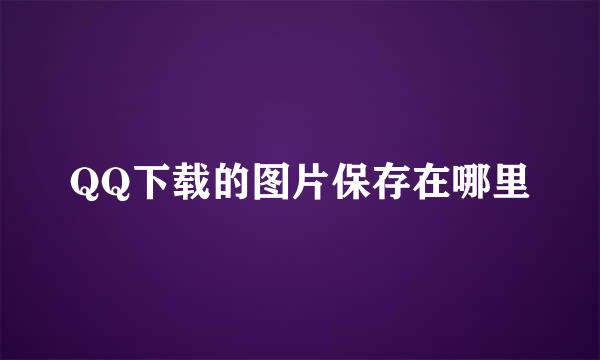 QQ下载的图片保存在哪里