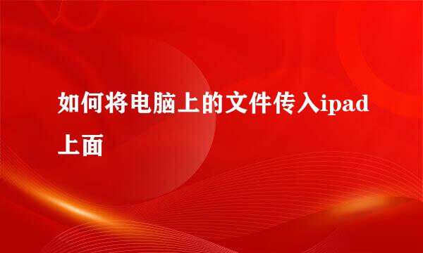 如何将电脑上的文件传入ipad上面