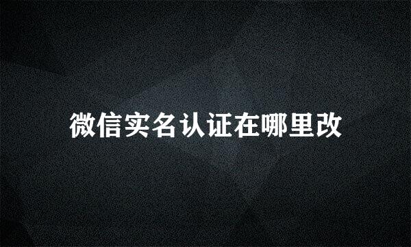 微信实名认证在哪里改