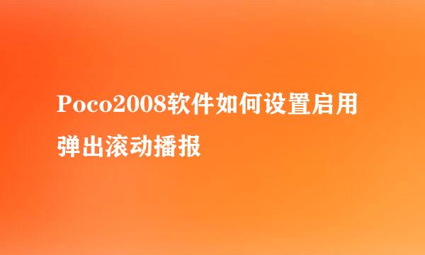 Poco2008软件如何设置启用弹出滚动播报