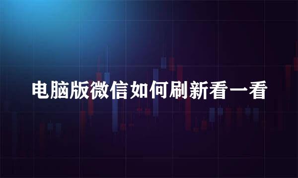 电脑版微信如何刷新看一看