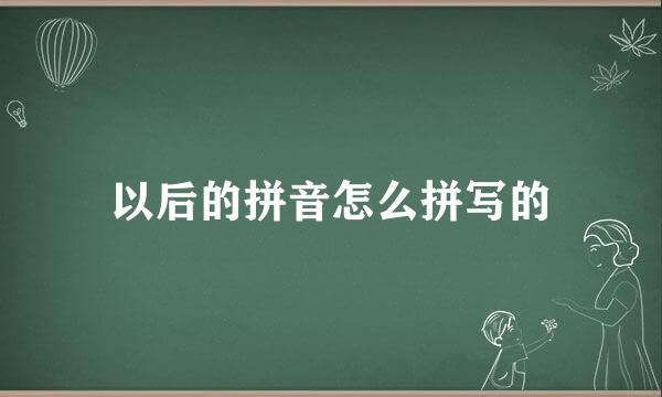 以后的拼音怎么拼写的