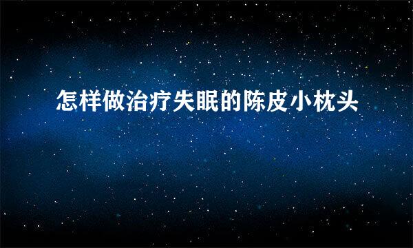 怎样做治疗失眠的陈皮小枕头