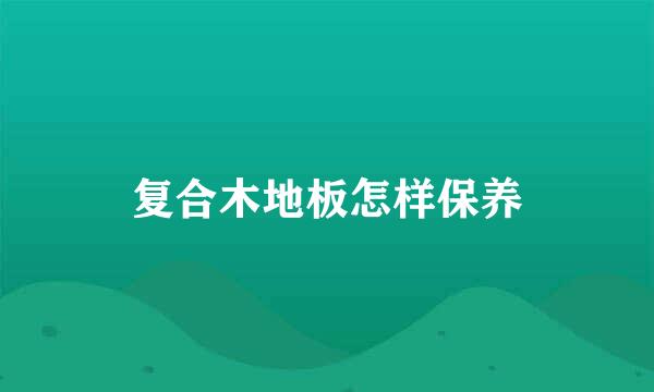 复合木地板怎样保养