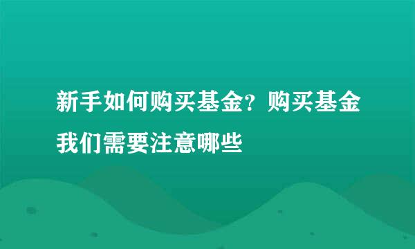新手如何购买基金？购买基金我们需要注意哪些