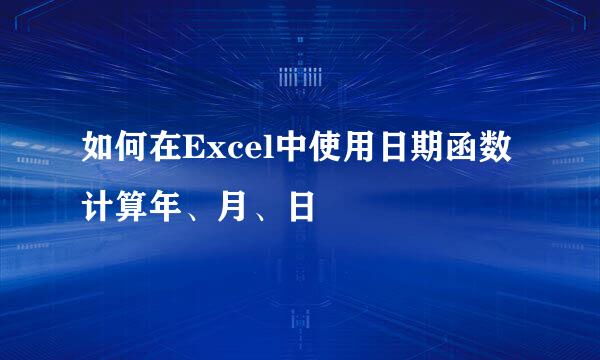 如何在Excel中使用日期函数计算年、月、日