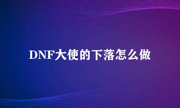 DNF大使的下落怎么做