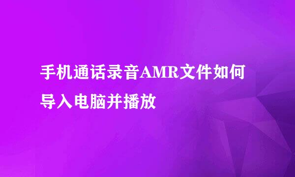 手机通话录音AMR文件如何导入电脑并播放