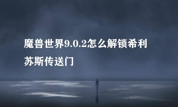 魔兽世界9.0.2怎么解锁希利苏斯传送门