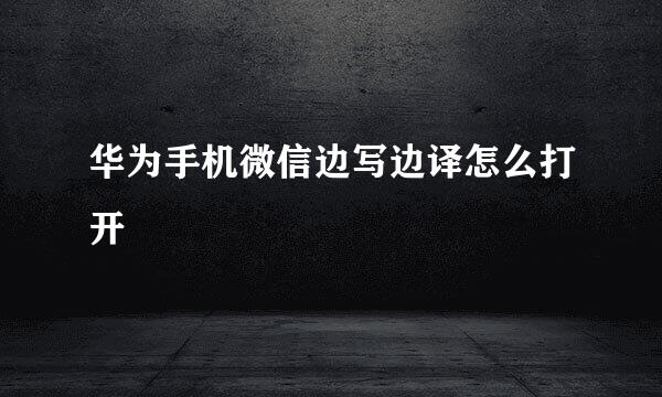 华为手机微信边写边译怎么打开