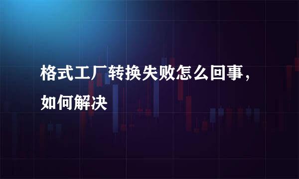 格式工厂转换失败怎么回事，如何解决