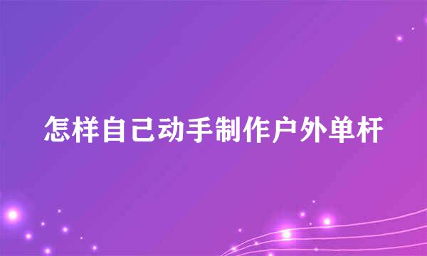 怎样自己动手制作户外单杆