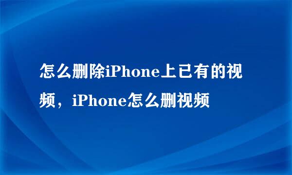 怎么删除iPhone上已有的视频，iPhone怎么删视频