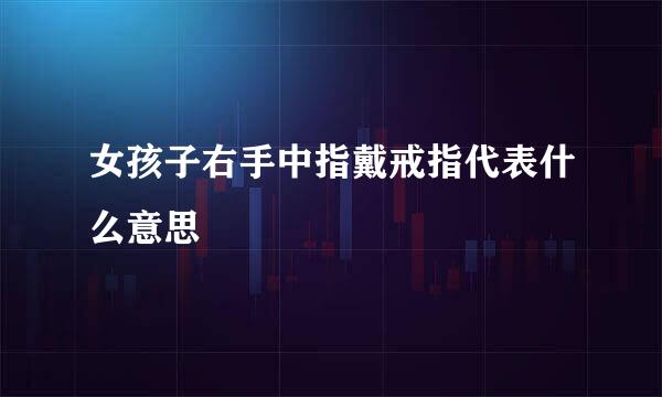 女孩子右手中指戴戒指代表什么意思