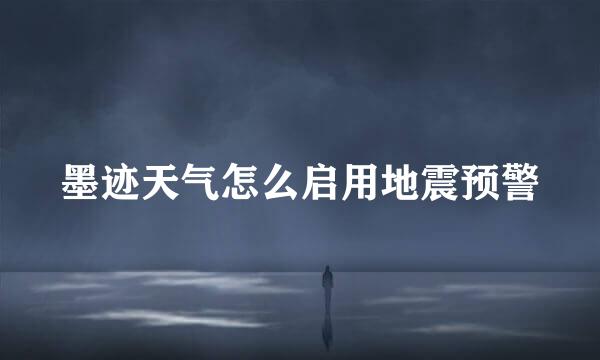 墨迹天气怎么启用地震预警