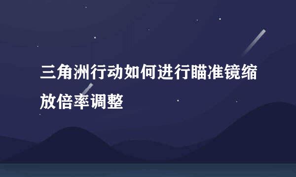 三角洲行动如何进行瞄准镜缩放倍率调整