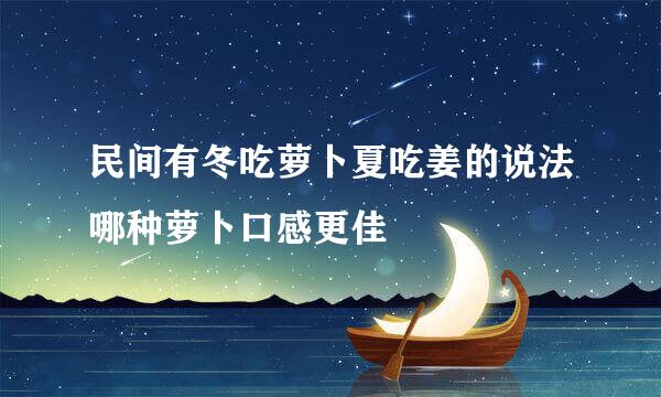 民间有冬吃萝卜夏吃姜的说法哪种萝卜口感更佳