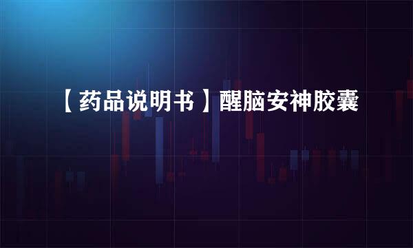 【药品说明书】醒脑安神胶囊