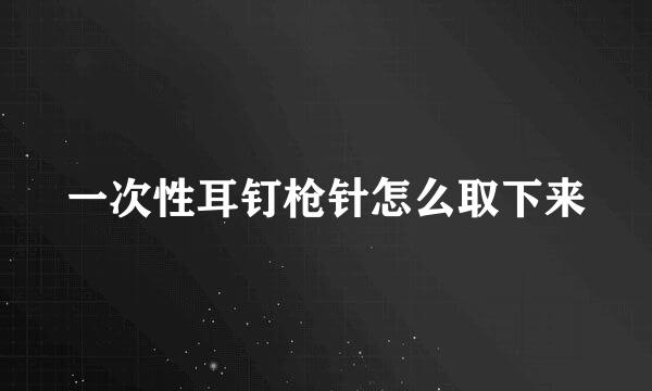 一次性耳钉枪针怎么取下来