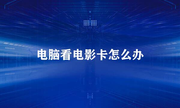 电脑看电影卡怎么办
