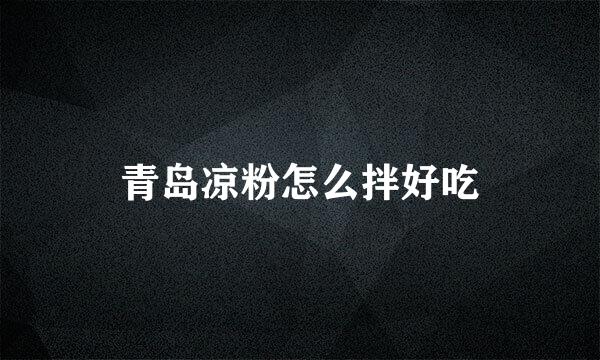 青岛凉粉怎么拌好吃