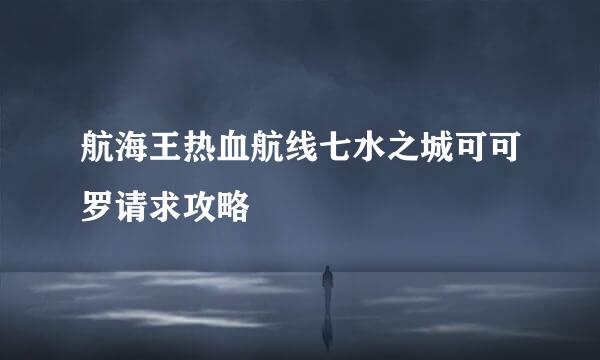 航海王热血航线七水之城可可罗请求攻略