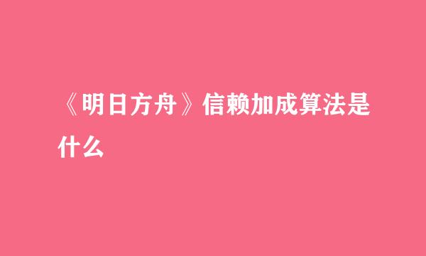 《明日方舟》信赖加成算法是什么