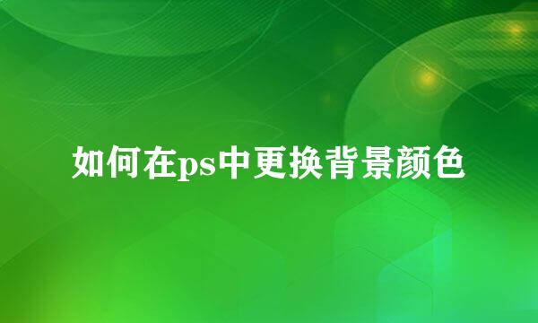 如何在ps中更换背景颜色