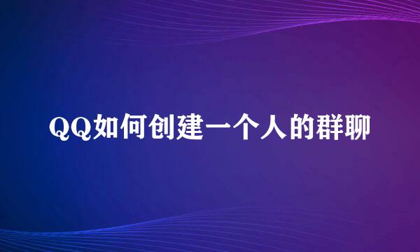 QQ如何创建一个人的群聊
