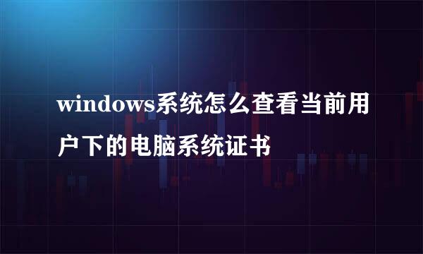 windows系统怎么查看当前用户下的电脑系统证书