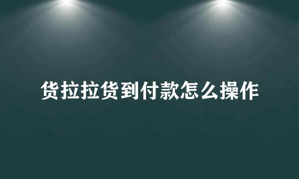 货拉拉货到付款怎么操作