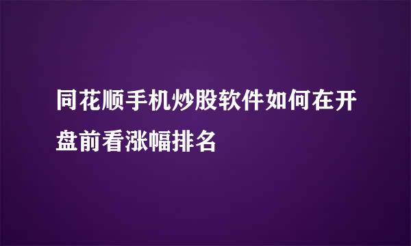 同花顺手机炒股软件如何在开盘前看涨幅排名