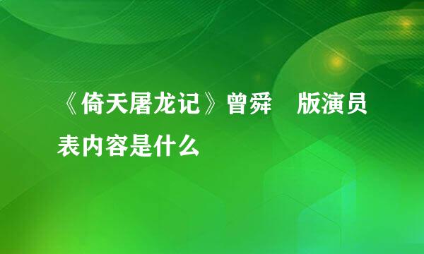 《倚天屠龙记》曾舜晞版演员表内容是什么
