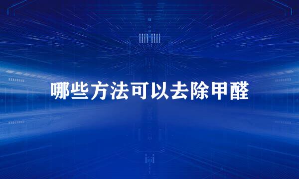 哪些方法可以去除甲醛