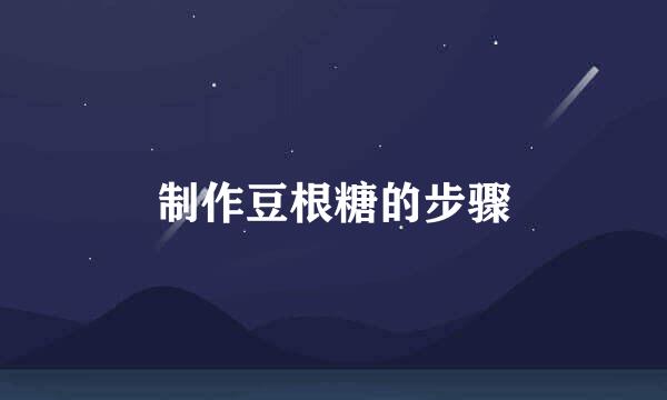 制作豆根糖的步骤