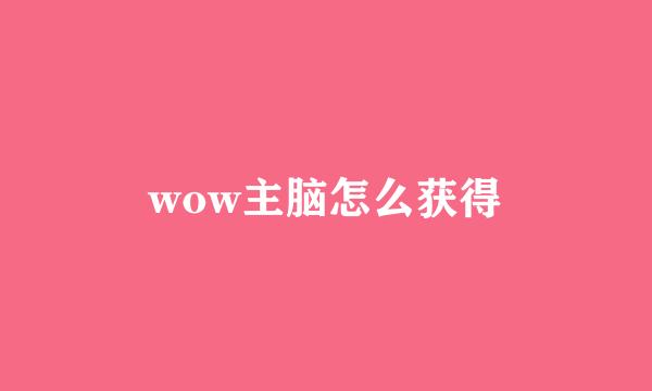 wow主脑怎么获得