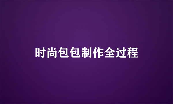 时尚包包制作全过程