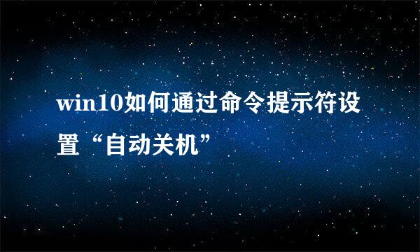 win10如何通过命令提示符设置“自动关机”