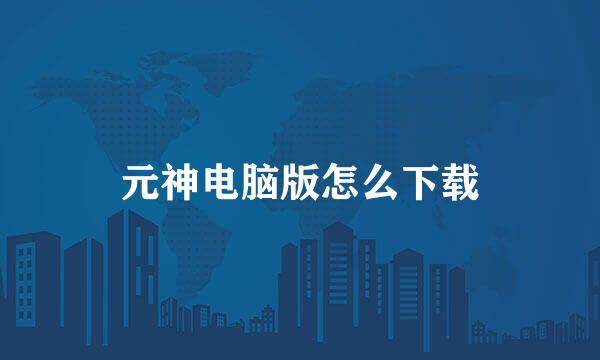 元神电脑版怎么下载