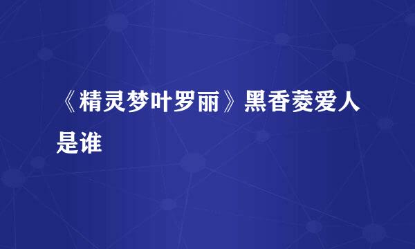 《精灵梦叶罗丽》黑香菱爱人是谁