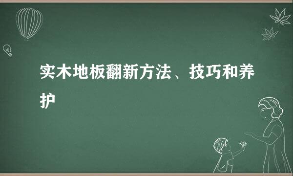 实木地板翻新方法、技巧和养护
