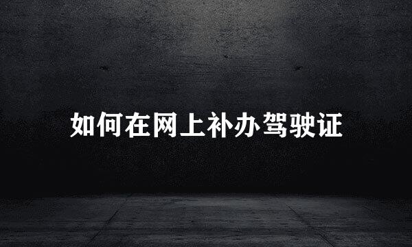 如何在网上补办驾驶证