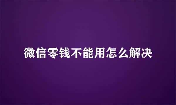 微信零钱不能用怎么解决