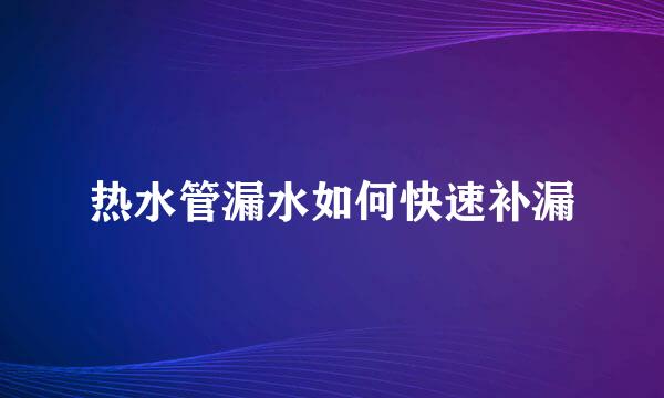 热水管漏水如何快速补漏