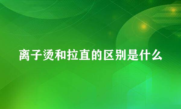 离子烫和拉直的区别是什么