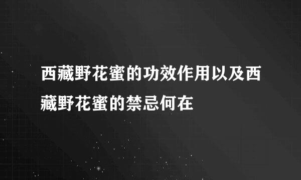西藏野花蜜的功效作用以及西藏野花蜜的禁忌何在