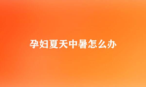 孕妇夏天中暑怎么办