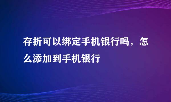 存折可以绑定手机银行吗,怎么添加到手机银行
